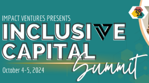 Impact Ventures Presents Inclusive Capital Summit from October 4-5, 2024