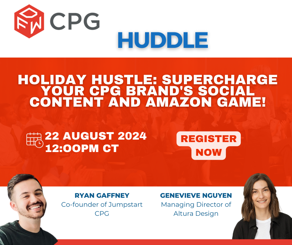 Holiday Hustle: Supercharge Your CPG Brand's Social Content and Amazon Game! 22 August 2024 12:00pm CT | Register Now | Ryan Gaffney, Co-Founder of Jumpstart CPG and Genevieve Nguyen, Managing Director of Altura Design